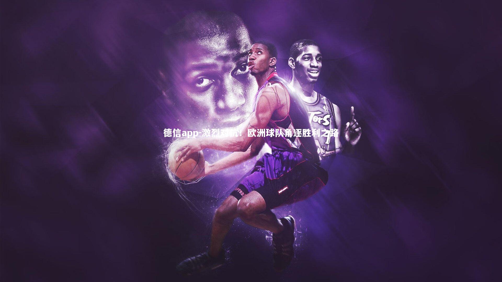 德信app-激烈对抗！欧洲球队角逐胜利之路