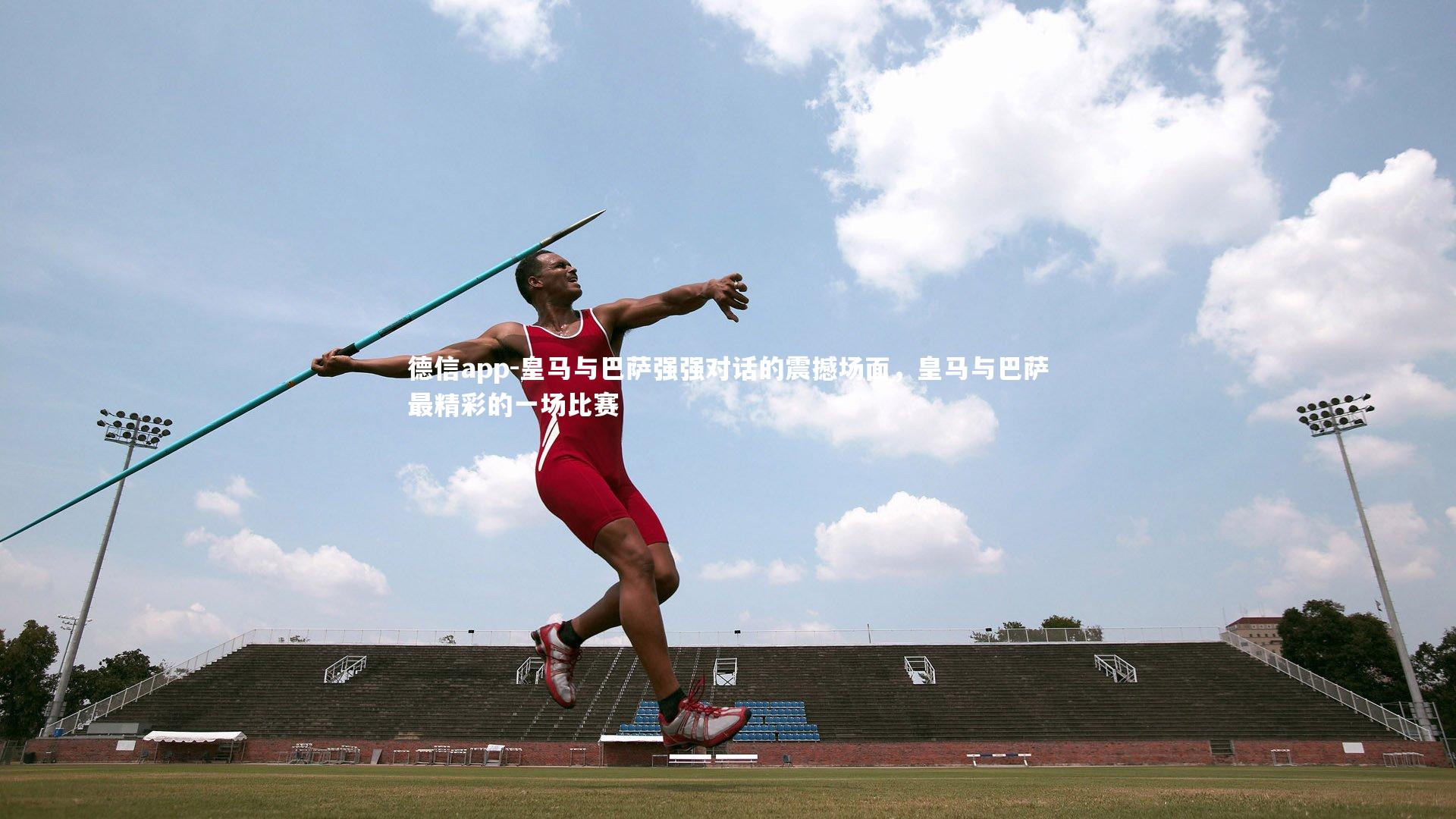 德信app-皇马与巴萨强强对话的震撼场面，皇马与巴萨最精彩的一场比赛