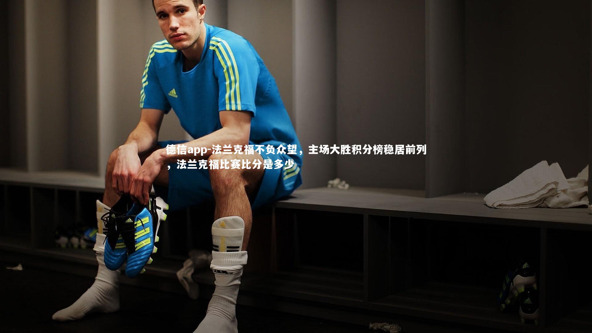 德信app-法兰克福不负众望，主场大胜积分榜稳居前列，法兰克福比赛比分是多少