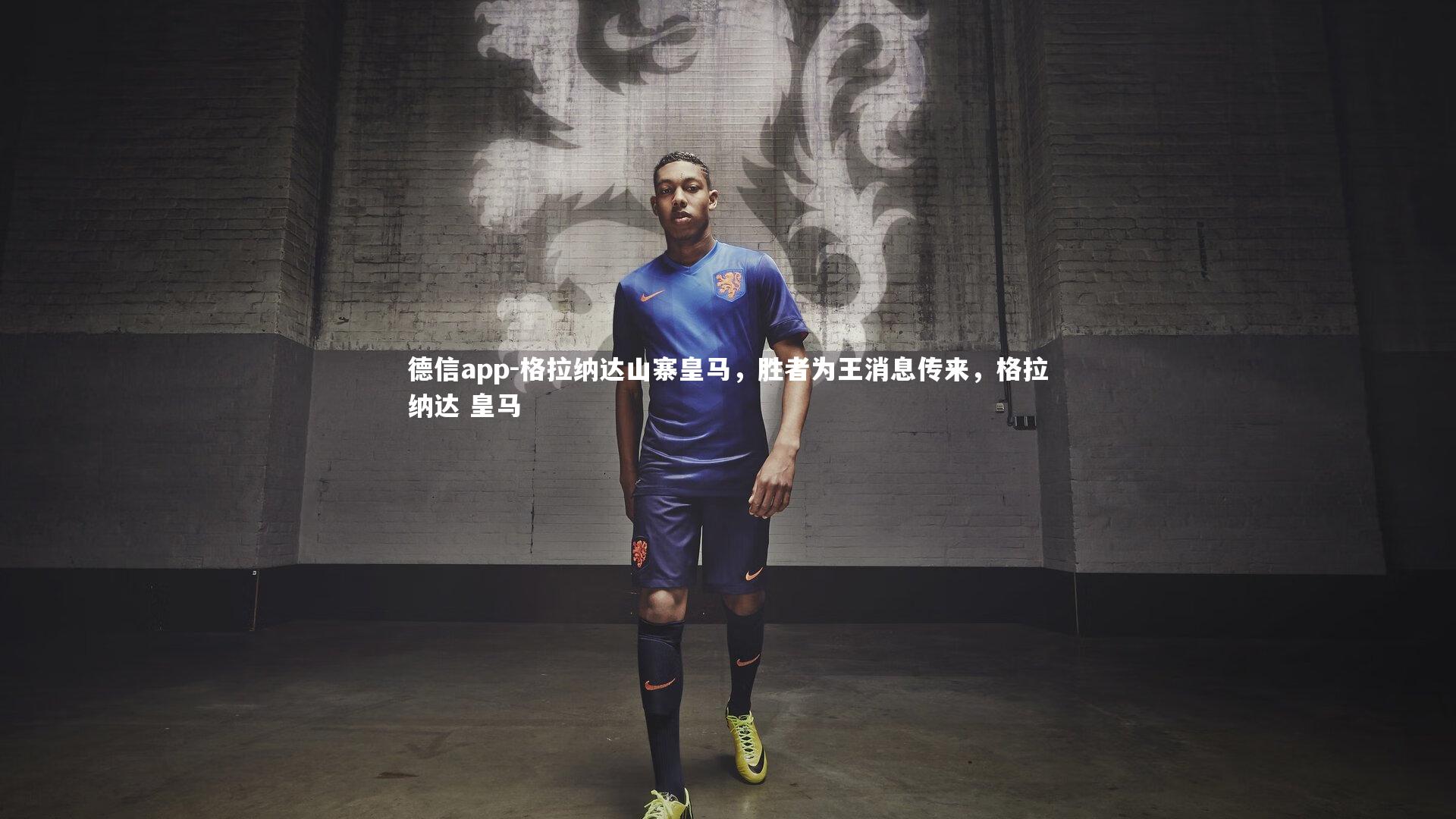德信app-格拉纳达山寨皇马，胜者为王消息传来，格拉纳达 皇马