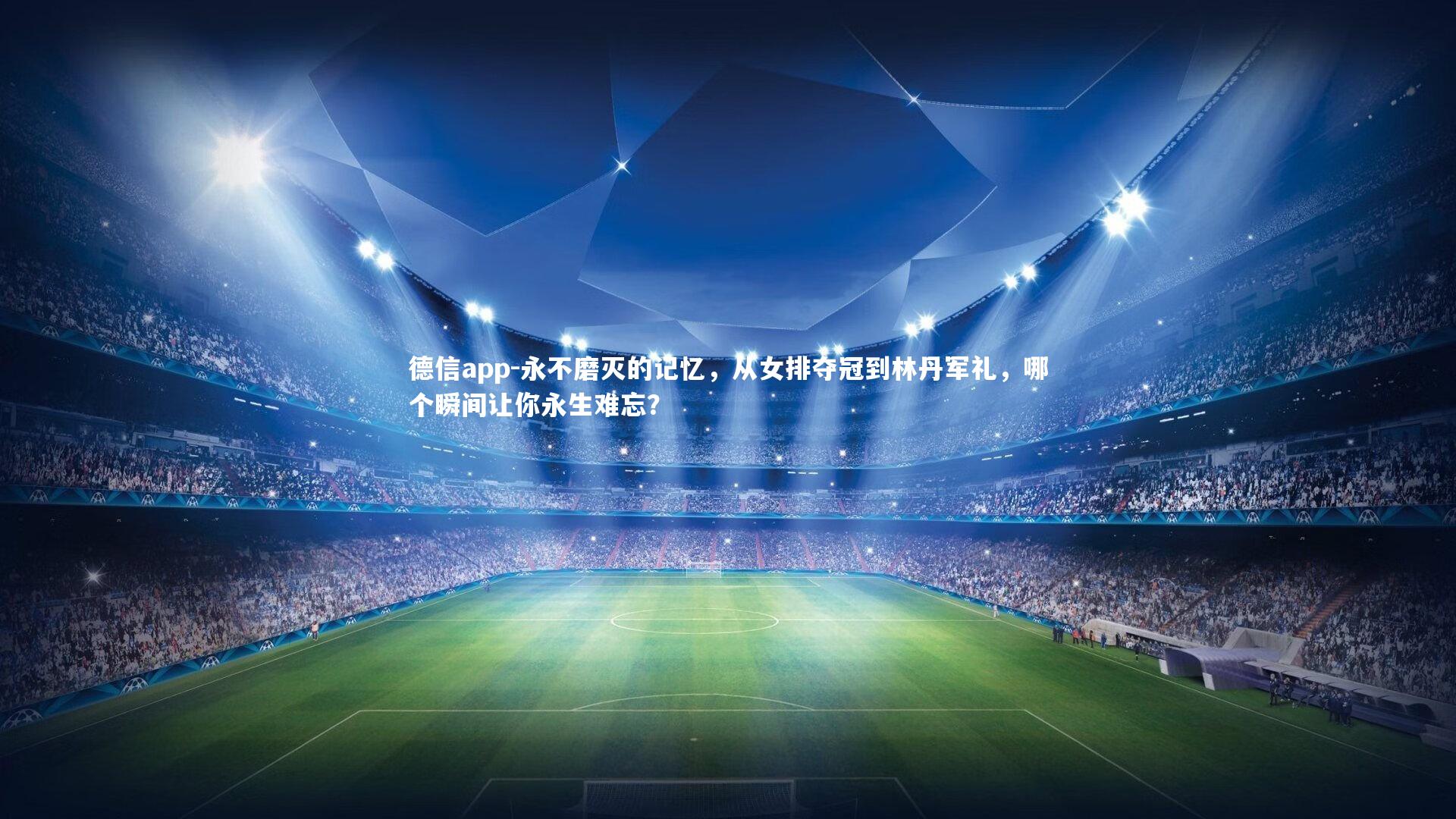 德信app-永不磨灭的记忆，从女排夺冠到林丹军礼，哪个瞬间让你永生难忘？